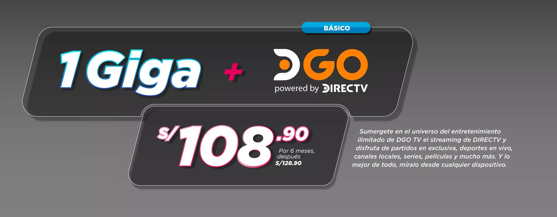 1 giga + dgo powered by directv desde S/108.90 por 6 meses